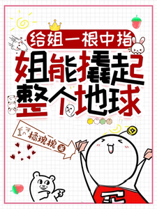 给姐一根中指，姐能撬起整个地球完整版小说，给姐一根中指，姐能撬起整个地球最新章节