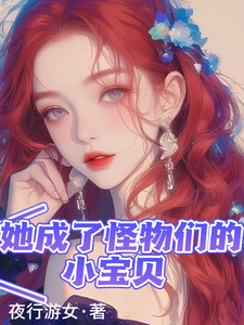 她成了怪物们的小宝贝仲夕望小说在线章节目录阅读最新章节