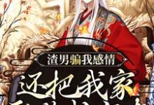 完整版的渣男骗我感情,还把我家吞噬成空壳小说在哪里可以免费读到?-艾米文学
