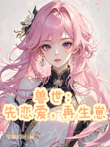 兽世：先恋爱，再生崽最新章节，兽世：先恋爱，再生崽免费阅读