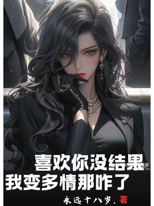 在线免费阅读喜欢你没结果，我变多情那咋了完整小说