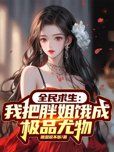 全民求生：我把胖姐饿成极品尤物小说的所有章节都能在哪里免费读到？