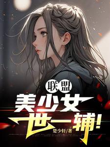 李蕊小说《联盟：美少女世一辅！》完整版免费阅读