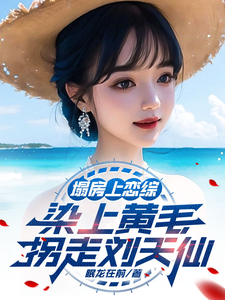 完整版的塌房上恋综，染上黄毛拐走刘天仙小说在哪里可以免费读到？