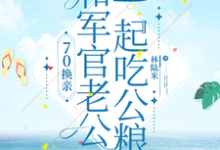 70换亲,和军官老公一起吃公粮小说全文哪里可以免费看?-艾米文学