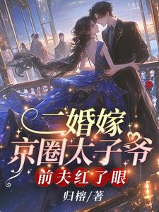 寻找能够免费阅读二婚嫁京圈太子爷，前夫红了眼小说的平台