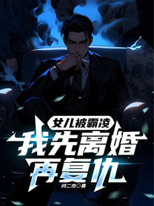 完结版《女儿被霸凌，我先离婚再复仇》在线免费阅读