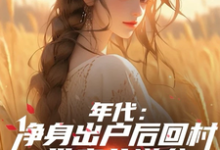 小说《年代:净身出户后回村带妻儿逆袭》在线章节阅读-艾米文学