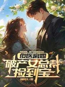 杨路年兮兮小说完整版《傻医离婚，破产女总裁捡到宝》免费阅读
