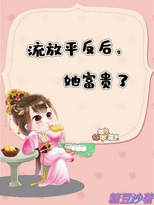 流放平反后，她富贵了最新章节，流放平反后，她富贵了免费阅读