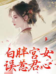 白胖宫女，误惹君心小说有没有完结版在线？