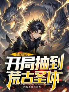 全球高武，开局抽到荒古圣体小说的无弹窗阅读体验，寻找免费阅读网站