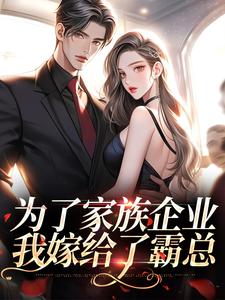 《为了家族企业，我嫁给了霸总》完整版小说免费阅读