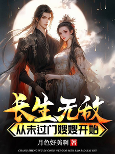 长生无敌从未过门嫂嫂开始小说的最新章节在哪里更新？免费追踪阅读