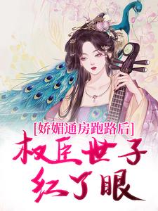 完结版《娇媚通房跑路后，权臣世子红了眼》章节阅读