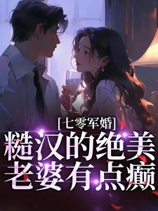 《七零军婚：糙汉的绝美老婆有点癫》小说章节列表免费试读，周柒柒谢为疆小说在线阅读