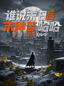 谁说末世苦哈哈？我造神后笑哈哈免费阅读，谁说末世苦哈哈？我造神后笑哈哈章节在线阅读