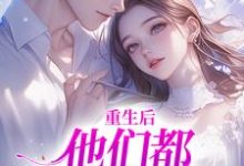 求重生后,他们都开始爱我了小说的全文免费阅读链接-艾米文学