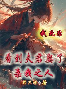 我死后，看到夫君娶了杀我之人免费阅读，我死后，看到夫君娶了杀我之人章节目录