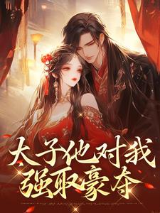 《太子他对我强取豪夺》小说章节在线试读，《太子他对我强取豪夺》最新章节目录