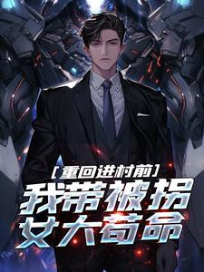 已完结小说《重回进村前，我带被拐女大苟命》章节在线阅读