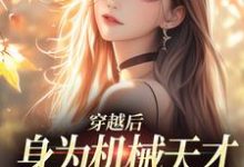 穿越后，身为机械天才的我一心进步小说完结了吗？在哪里可以免费读到？-艾米文学