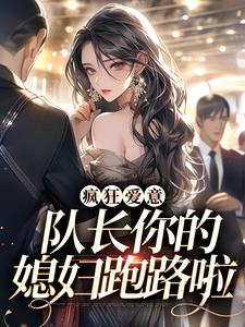秦凛杨婂完整版小说《疯狂爱意：队长你的媳妇跑路啦》免费阅读