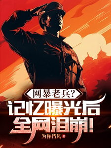 网暴老兵？记忆曝光后全网泪崩！免费阅读，网暴老兵？记忆曝光后全网泪崩！章节目录