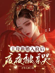 在线寻找主母新婚入府后，夜夜被亲哭小说的无删减版本