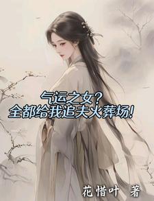 气运之女？全都给我追夫火葬场！小说的无弹窗阅读体验，寻找免费阅读网站