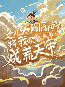完结版《女儿大闹西游，将我吹成荒天帝》章节阅读
