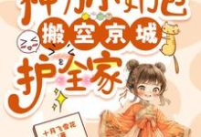 免费在线阅读流放,神力小奶包搬空京城护全家小说的正规网站有哪些?-艾米文学