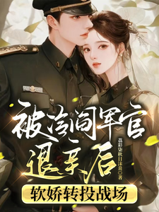 完结版《被冷阎军官退亲后软娇转投战场》在线免费阅读