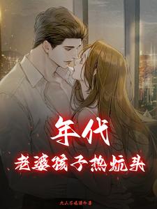 在线寻找年代：老婆孩子热炕头小说的无删减版本