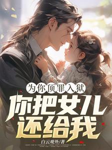为你顶罪入狱，你把女儿还给我！这本小说怎么样？免费在线阅读试试