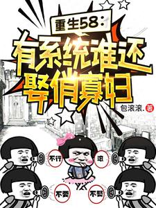 重生58：有系统谁还娶俏寡妇小说的所有章节都能在哪里免费读到？