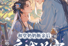 哪里能找到和堂奶奶断亲后，我成了京城首富小说的全部章节？-艾米文学