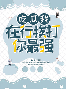 吃瓜我在行，挨打你最强！（袁思淼林席年）完整版在线免费阅读