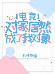 对家居然成了我对象【电竞】小说最新更新在哪里？免费在线看