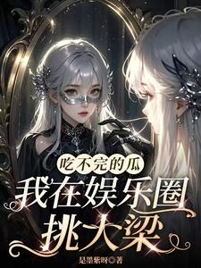 在线免费阅读吃不完的瓜，我在娱乐圈挑大梁完整小说