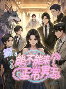 快穿：癫，能不能来个正常男主小说全文哪里可以免费看？