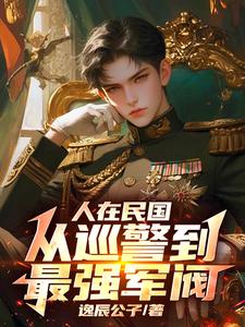 已完结小说《人在民国，从巡警到最强军阀》最新章节