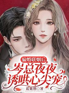 完结版《骗婚联姻后，岑总夜夜诱哄心尖宠》章节阅读
