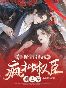 已完结小说《手握情报系统，疯批权臣别太宠》最新章节