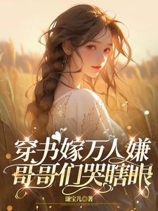 穿书嫁万人嫌，哥哥们哭瞎眼小说免费资源，穿书嫁万人嫌，哥哥们哭瞎眼在线阅读