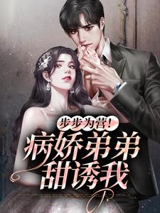 步步为营！病娇弟弟甜诱我小说最新章节在哪里可以读到？
