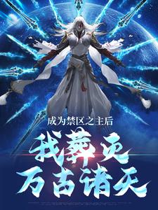 成为禁区之主后，我葬灭万古诸天顾尘小说免费阅读