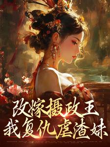 完整版的改嫁摄政王，我复仇虐渣妹小说在哪里可以免费读到？