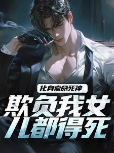 化身索命死神，欺负我女儿都得死小说的免费电子版在哪里可以下载或阅读？