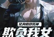化身索命死神，欺负我女儿都得死小说完结了吗？在哪里可以免费读到？-艾米文学
